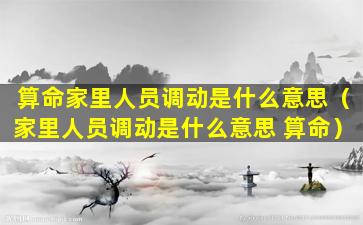 算命家里人员调动是什么意思（家里人员调动是什么意思 算命）